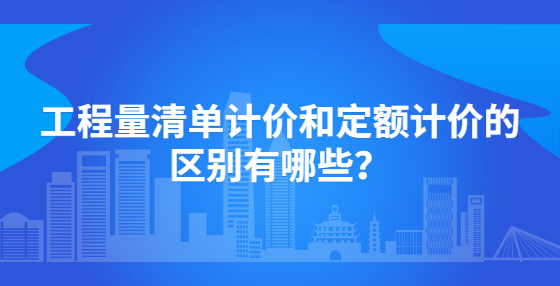 工程量清單計價和定額計價的區(qū)別有哪些？