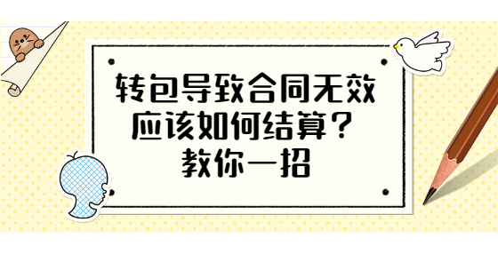 轉(zhuǎn)包導(dǎo)致合同無效應(yīng)該如何結(jié)算？教你一招