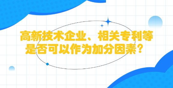 高新技術(shù)企業(yè)、相關(guān)專利等是否可以作為加分因素？