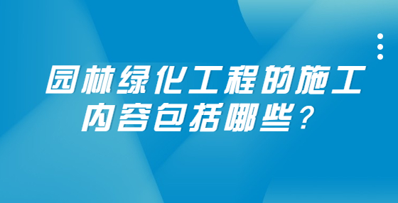 園林綠化工程的施工內(nèi)容包括哪些？