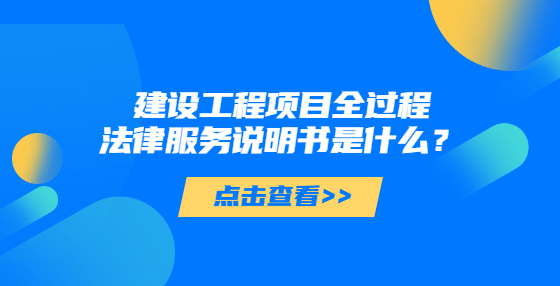 建設(shè)工程項目全過程法律服務(wù)說明書是什么？