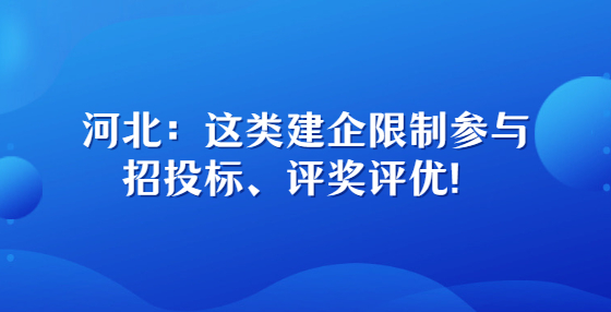 河北：這類建企限制參與招投標(biāo)、評(píng)獎(jiǎng)評(píng)優(yōu)！