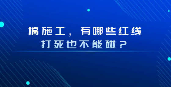 搞施工，有哪些紅線打死也不能碰？