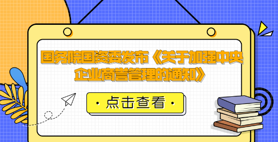 國務(wù)院國資委發(fā)布《關(guān)于加強(qiáng)中央企業(yè)商譽(yù)管理的通知》