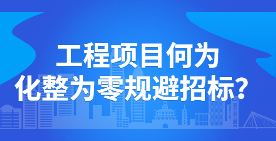 工程項(xiàng)目何為化整為零規(guī)避招標(biāo)？