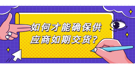 如何才能確保供應(yīng)商如期交貨？