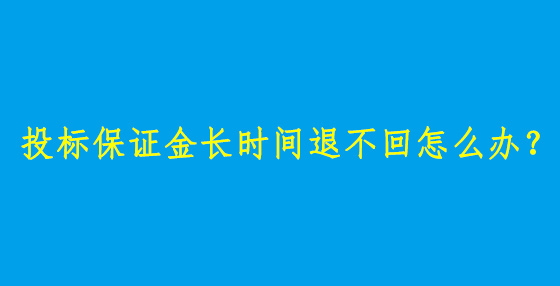 投標(biāo)保證金長時間退不回怎么辦？