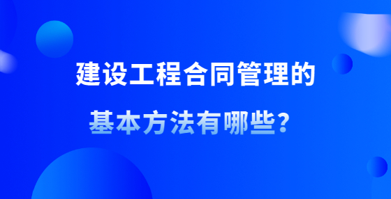 建設(shè)工程合同管理的基本方法有哪些？