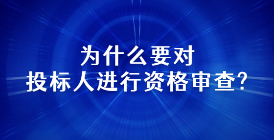 為什么要對投標(biāo)人進行資格審查?