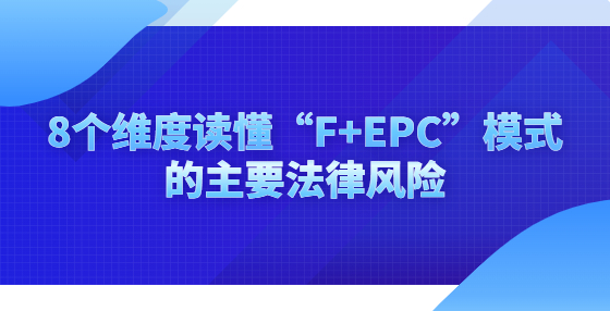 8個(gè)維度讀懂“F+EPC”模式的主要法律風(fēng)險(xiǎn)