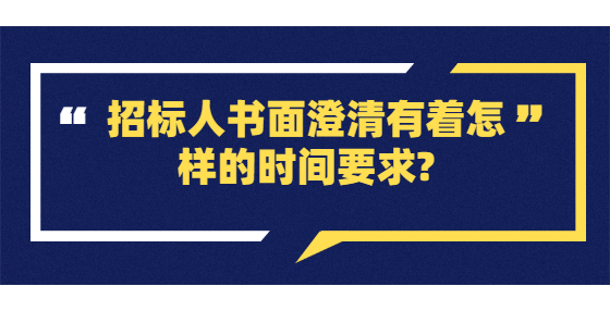 ??招標(biāo)人書(shū)面澄清有著怎樣的時(shí)間要求?