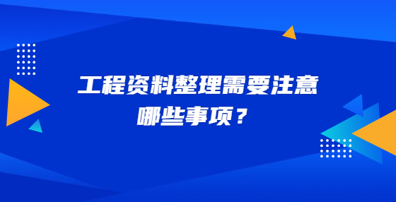 工程資料整理需要注意哪些事項？