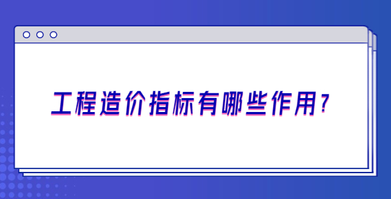 工程造價(jià)指標(biāo)有哪些作用？