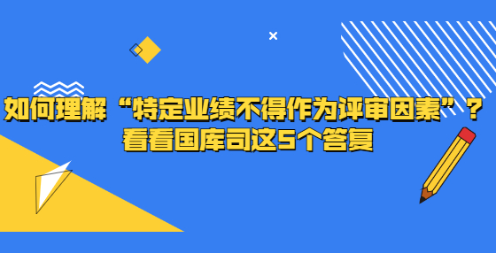 如何理解“特定業(yè)績(jī)不得作為評(píng)審因素”？看看國(guó)庫(kù)司這5個(gè)答復(fù)