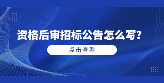 資格后審招標(biāo)公告怎么寫？