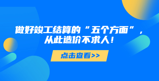 做好竣工結(jié)算的“五個方面”，從此造價不求人！