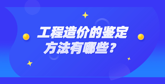 工程造價的鑒定方法有哪些？