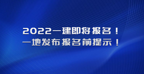 2022一建即將報名！一地發(fā)布報名前提示！