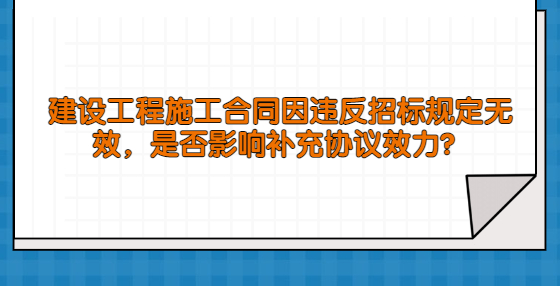 建設(shè)工程施工合同因違反招標(biāo)規(guī)定無(wú)效，是否影響補(bǔ)充協(xié)議效力？