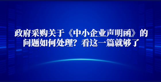 政府采購關(guān)于《中小企業(yè)聲明函》的問題如何處理？看這一篇就夠了