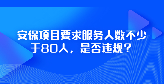 安保項(xiàng)目要求服務(wù)人數(shù)不少于80人，是否違規(guī)？