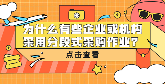 為什么有些企業(yè)或機(jī)構(gòu)采用分段式采購(gòu)作業(yè)？