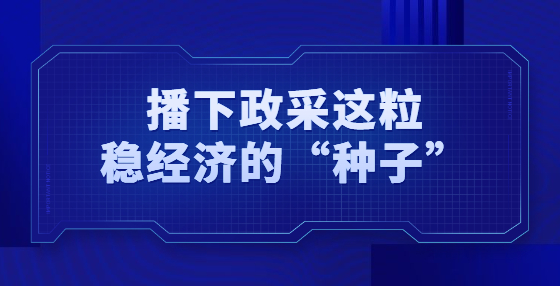 播下政采這粒穩(wěn)經(jīng)濟(jì)的“種子”