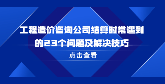 工程造價咨詢公司結(jié)算時常遇到的23個問題及解決技巧