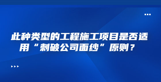 此種類型的工程施工項目是否適用“刺破公司面紗”原則？