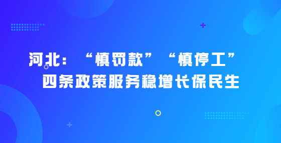 河北：“慎罰款”“慎停工” ，四條政策服務(wù)穩(wěn)增長保民生