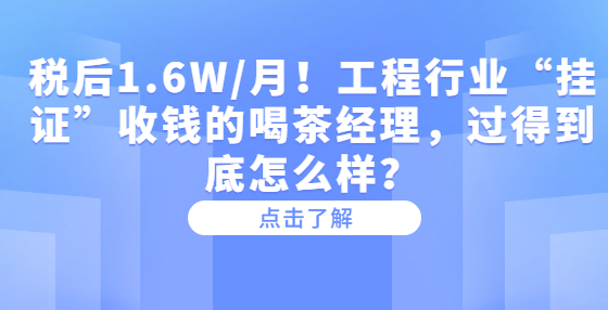 稅后1.6W/月！工程行業(yè)“掛證”收錢的喝茶經(jīng)理，過得到底怎么樣？