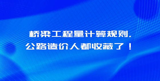 橋梁工程量計算規(guī)則，公路造價人都收藏了！