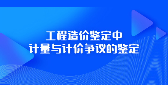 工程造價鑒定中計量與計價爭議的鑒定