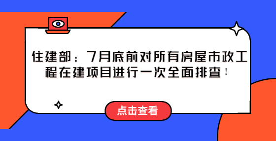 住建部：2022年7月底前，對所有房屋市政工程在建項(xiàng)目進(jìn)行一次全面排查！