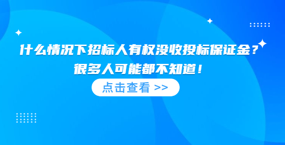 什么情況下招標(biāo)人有權(quán)沒收投標(biāo)保證金？很多人可能都不知道！