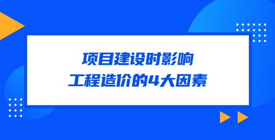 項目建設(shè)時影響工程造價的4大因素