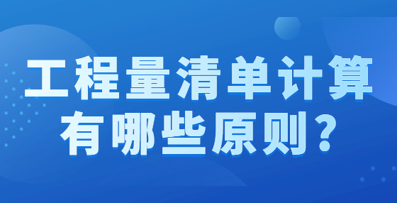 工程量清單計算有哪些原則?