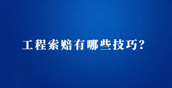 工程索賠有哪些技巧？