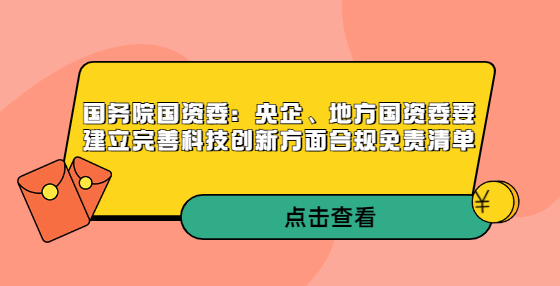 國務(wù)院國資委：央企、地方國資委要建立完善科技創(chuàng)新方面合規(guī)免責(zé)清單