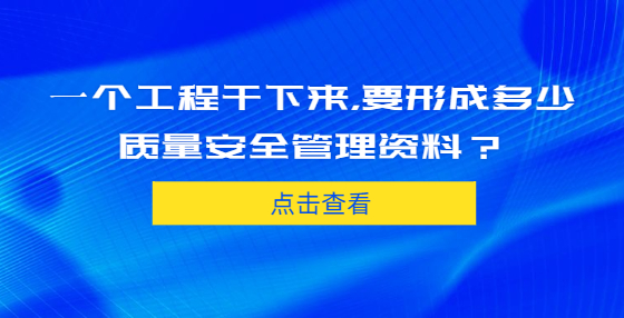 一個工程干下來，要形成多少質(zhì)量安全管理資料？