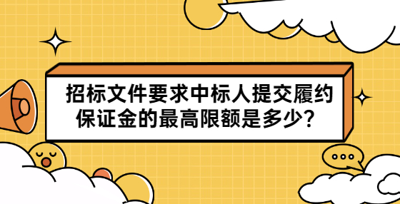 招標(biāo)文件要求中標(biāo)人提交履約保證金的最高限額是多少？