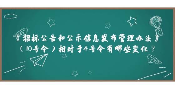 《招標(biāo)公告和公示信息發(fā)布管理辦法》（10號(hào)令）相對(duì)于4號(hào)令有哪些變化？