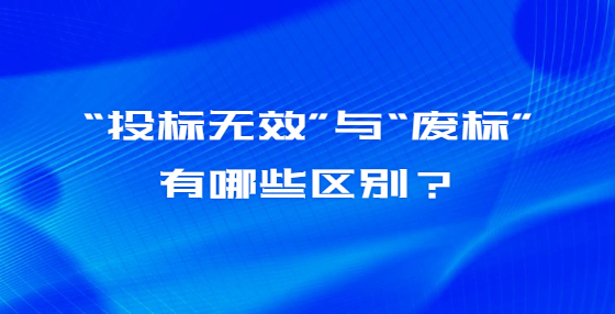 “投標(biāo)無效”與“廢標(biāo)”有哪些區(qū)別？