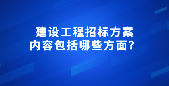 建設(shè)工程招標(biāo)方案內(nèi)容包括哪些方面？