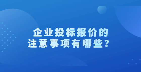 企業(yè)投標報價的注意事項有哪些？