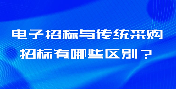 電子招標(biāo)與傳統(tǒng)采購招標(biāo)有哪些區(qū)別？