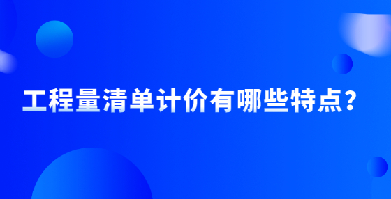 工程量清單計價有哪些特點？