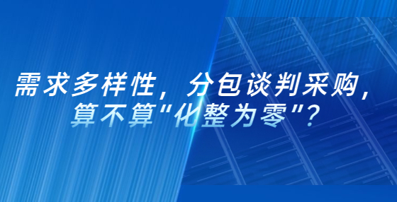 需求多樣性，分包談判采購(gòu)，算不算“化整為零”？