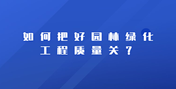 如何把好園林綠化工程質(zhì)量關(guān)？