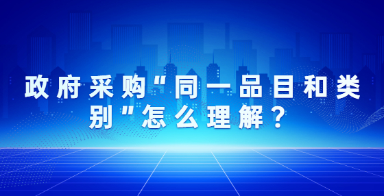 政府采購(gòu)“同一品目和類別”怎么理解？